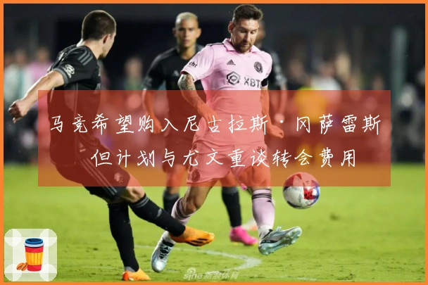 马竞希望购入尼古拉斯·冈萨雷斯，但计划与尤文重谈转会费用